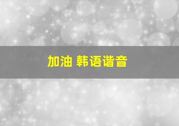 加油 韩语谐音